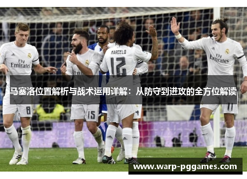 马塞洛位置解析与战术运用详解：从防守到进攻的全方位解读