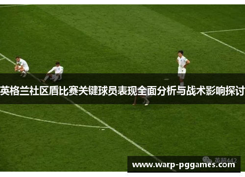 英格兰社区盾比赛关键球员表现全面分析与战术影响探讨