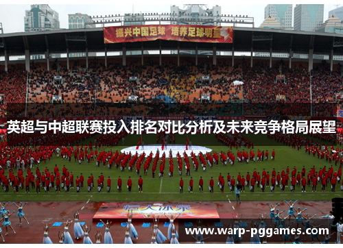 英超与中超联赛投入排名对比分析及未来竞争格局展望