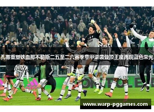 孔蒂重塑铁血那不勒斯二五至二六赛季意甲逆袭登顶王座再现蓝色荣光